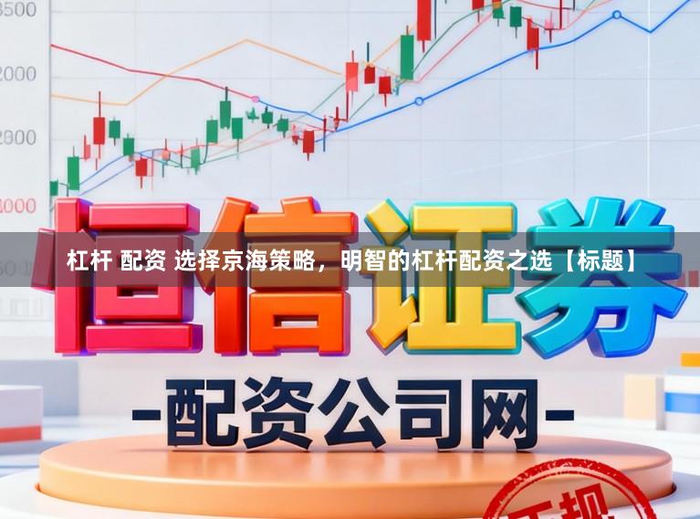 杠杆 配资 选择京海策略，明智的杠杆配资之选【标题】