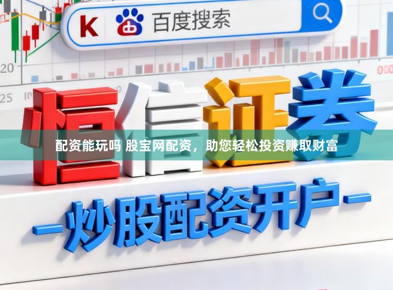 配资能玩吗 股宝网配资,助您轻松投资赚取财富