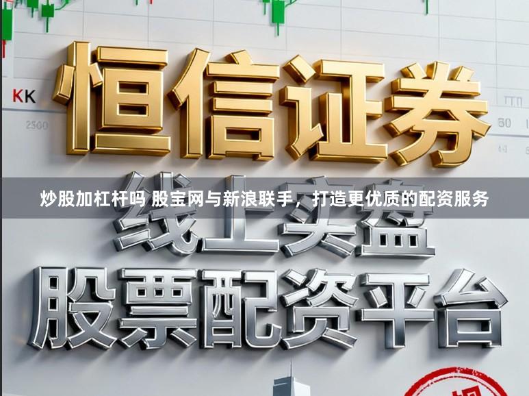 炒股加杠杆吗 股宝网与新浪联手，打造更优质的配资服务