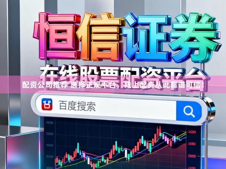 配资公司推荐 选择正规平台，线上配资从此靠谱可信！