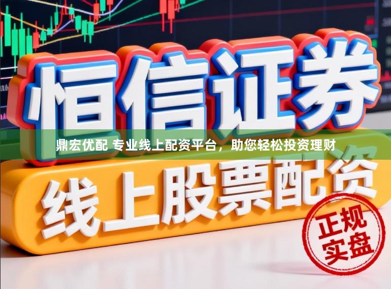 鼎宏优配 专业线上配资平台，助您轻松投资理财