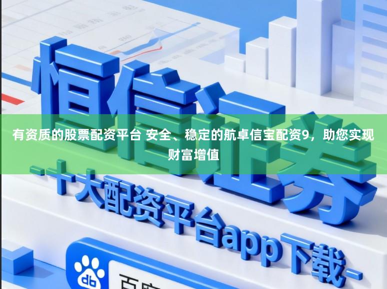 有资质的股票配资平台 安全、稳定的航卓信宝配资9，助您实现财富增值