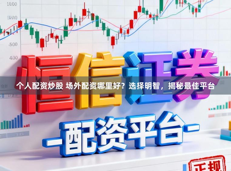 个人配资炒股 场外配资哪里好？选择明智，揭秘最佳平台