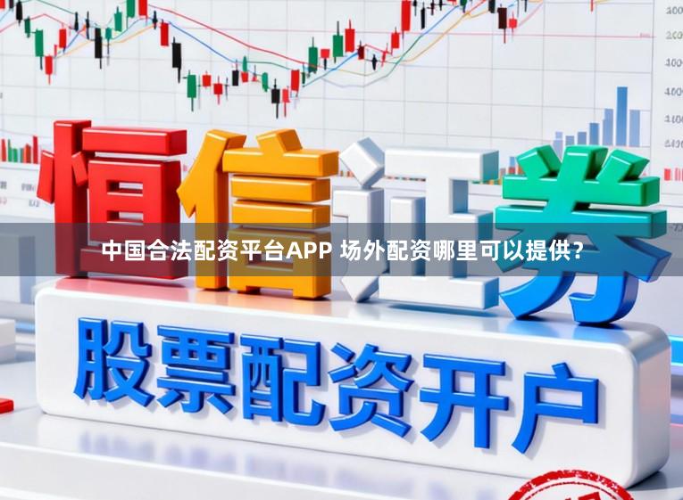 中国合法配资平台APP 场外配资哪里可以提供？