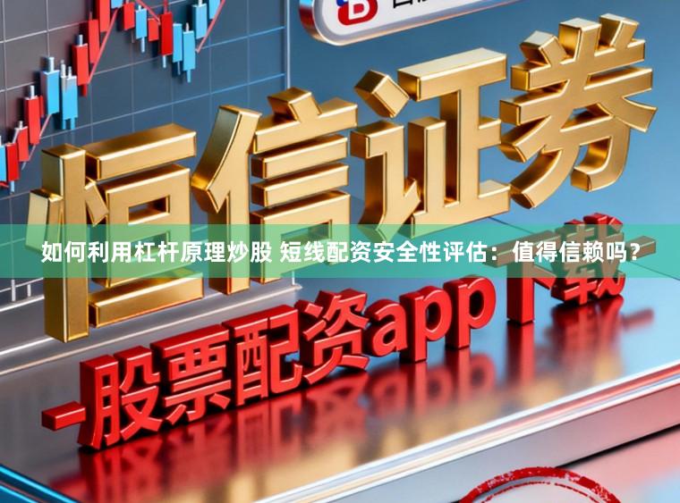 如何利用杠杆原理炒股 短线配资安全性评估：值得信赖吗？