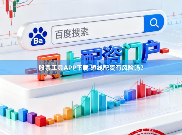 股票工具APP下载 短线配资有风险吗？