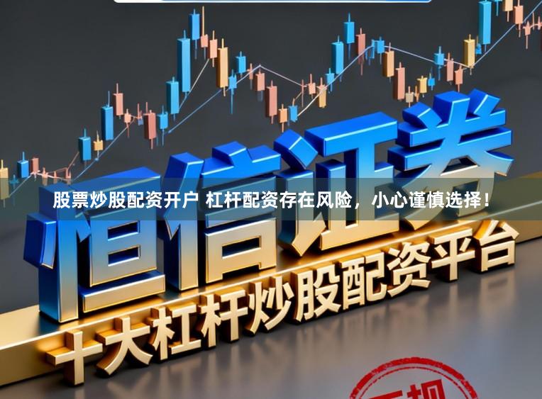 股票炒股配资开户 杠杆配资存在风险，小心谨慎选择！