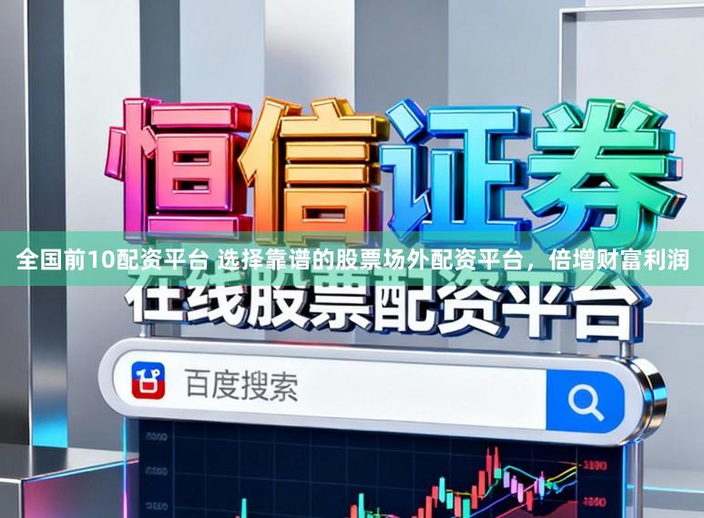 全国前10配资平台 选择靠谱的股票场外配资平台，倍增财富利润