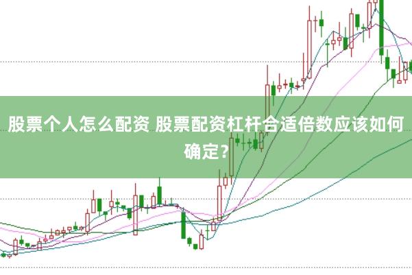 股票个人怎么配资 股票配资杠杆合适倍数应该如何确定？
