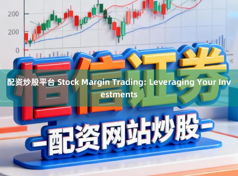 配资炒股平台 Stock Margin Trading: Leveraging Your Investments
