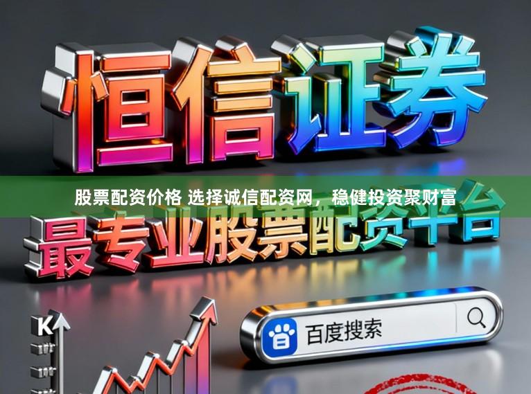 股票配资价格 选择诚信配资网，稳健投资聚财富
